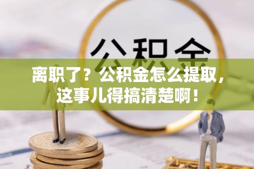 乌丘离职了？公积金怎么提取，这事儿得搞清楚啊！