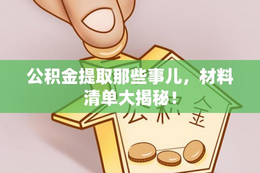 乌丘公积金提取那些事儿，材料清单大揭秘！