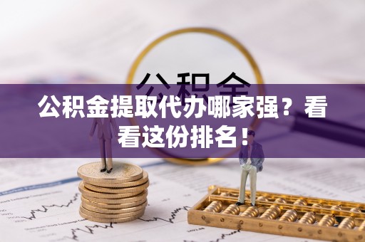 乌丘公积金提取代办哪家强？看看这份排名！