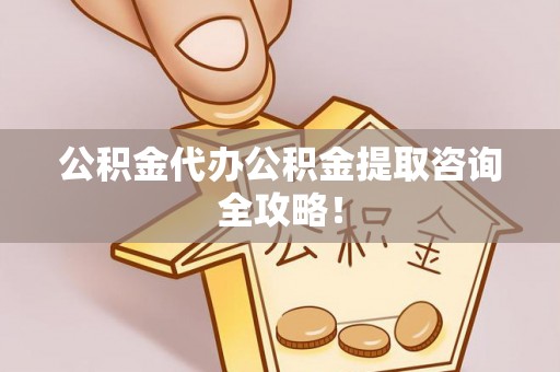 乌丘公积金代办公积金提取咨询全攻略！