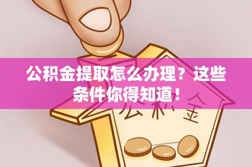 乌丘公积金提取怎么办理？这些条件你得知道！
