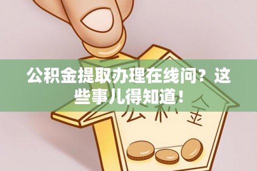 乌丘公积金提取办理在线问？这些事儿得知道！