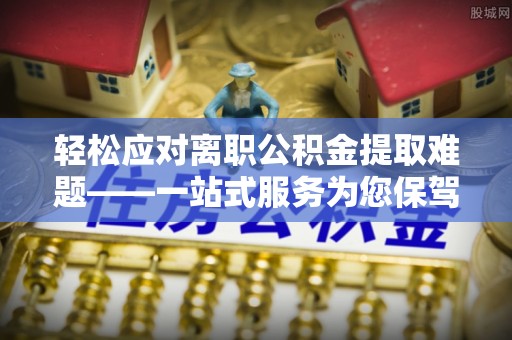 乌丘轻松应对离职公积金提取难题——一站式服务为您保驾护航