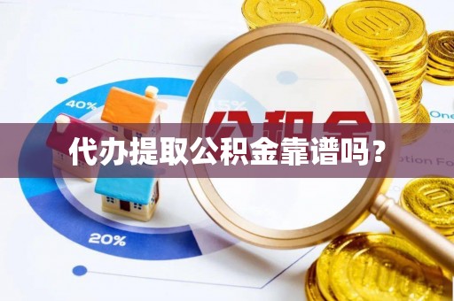 乌丘代办提取公积金靠谱吗？