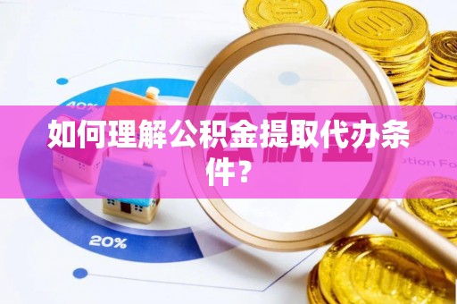 乌丘如何理解公积金提取代办条件？