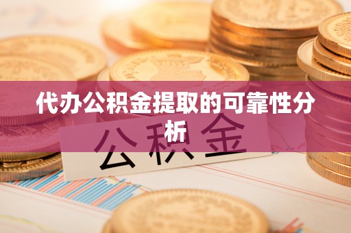 乌丘代办公积金提取的可靠性分析