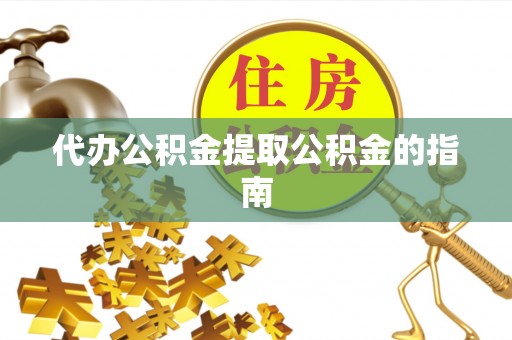 乌丘代办公积金提取公积金的指南