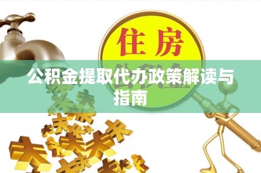 乌丘公积金提取代办政策解读与指南