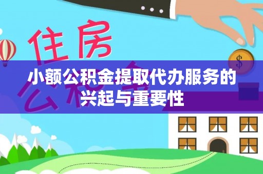 乌丘小额公积金提取代办服务的兴起与重要性