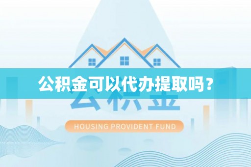 乌丘公积金可以代办提取吗？