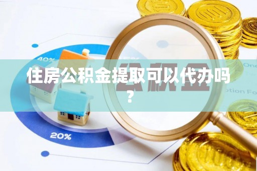 乌丘住房公积金提取可以代办吗？