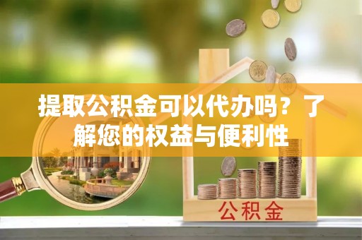 乌丘提取公积金可以代办吗？了解您的权益与便利性