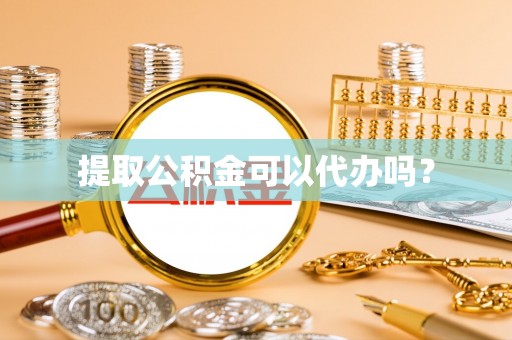乌丘提取公积金可以代办吗？