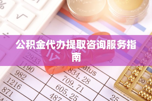 乌丘公积金代办提取咨询服务指南