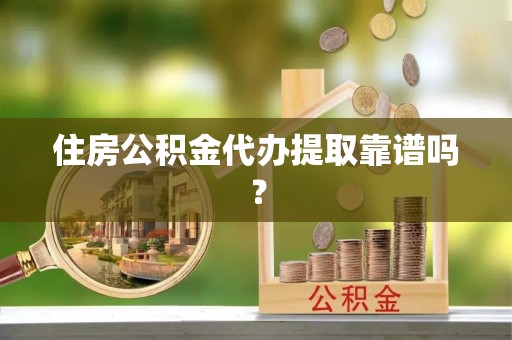 乌丘住房公积金代办提取靠谱吗？