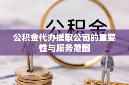 乌丘公积金代办提取公司的重要性与服务范围