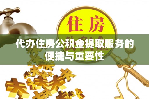 乌丘代办住房公积金提取服务的便捷与重要性