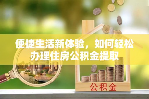 乌丘便捷生活新体验，如何轻松办理住房公积金提取