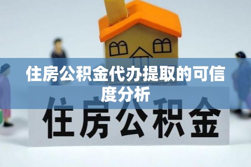 乌丘住房公积金代办提取的可信度分析