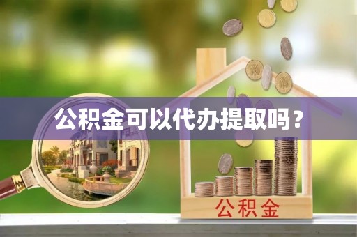 乌丘公积金可以代办提取吗？