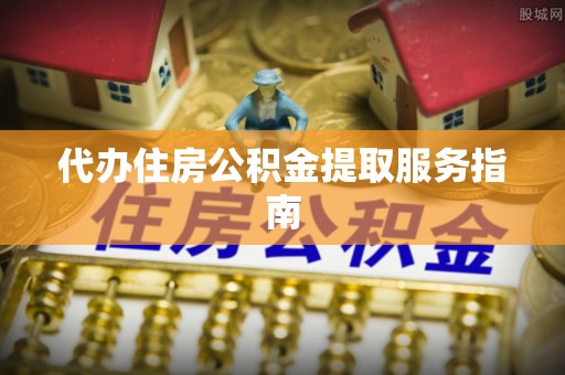 乌丘代办住房公积金提取服务指南