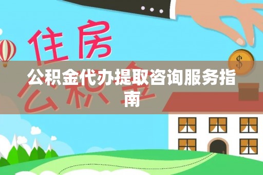 乌丘公积金代办提取咨询服务指南