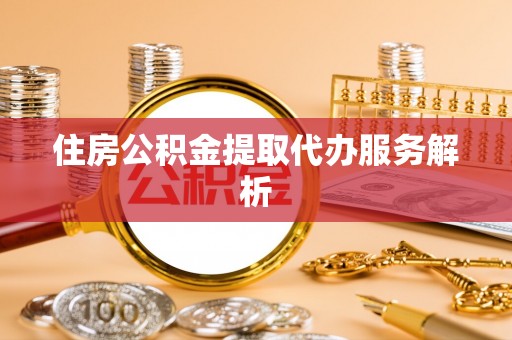 乌丘住房公积金提取代办服务解析
