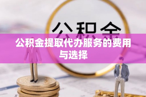 乌丘公积金提取代办服务的费用与选择