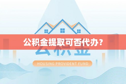 乌丘公积金提取可否代办？