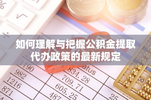 乌丘如何理解与把握公积金提取代办政策的最新规定