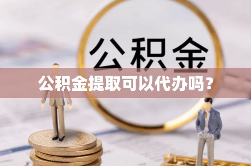乌丘公积金提取可以代办吗？