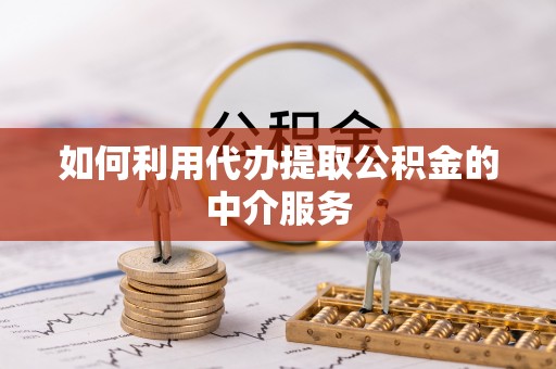 乌丘如何利用代办提取公积金的中介服务