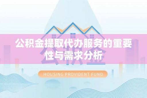 乌丘公积金提取代办服务的重要性与需求分析