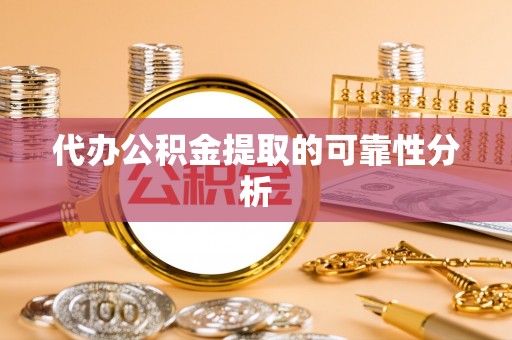 乌丘代办公积金提取的可靠性分析