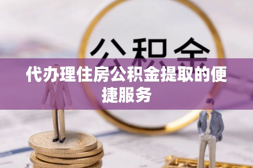 乌丘代办理住房公积金提取的便捷服务