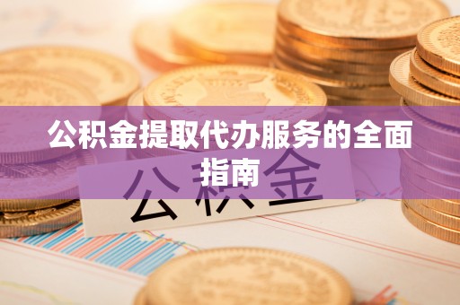 乌丘公积金提取代办服务的全面指南