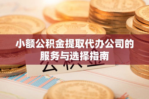 乌丘小额公积金提取代办公司的服务与选择指南