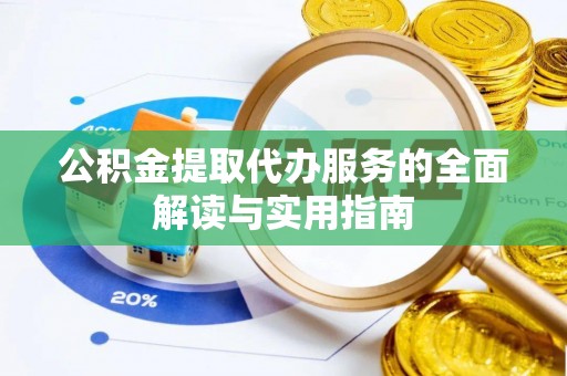 乌丘公积金提取代办服务的全面解读与实用指南