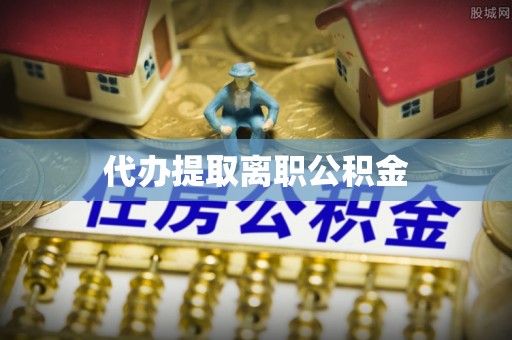 乌丘代办提取离职公积金