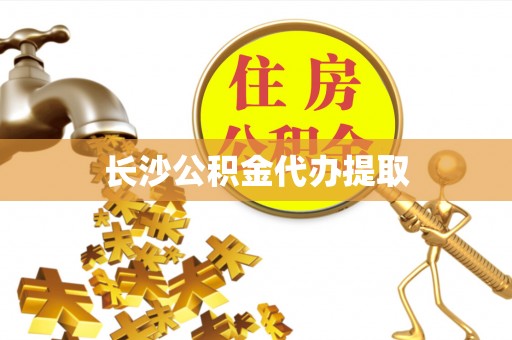 乌丘长沙公积金代办提取