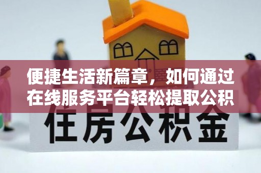 乌丘便捷生活新篇章，如何通过在线服务平台轻松提取公积金