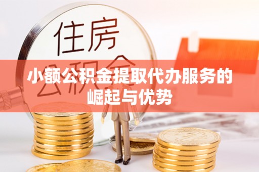 乌丘小额公积金提取代办服务的崛起与优势
