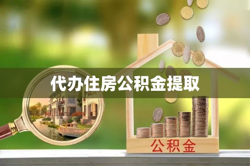 乌丘代办住房公积金提取