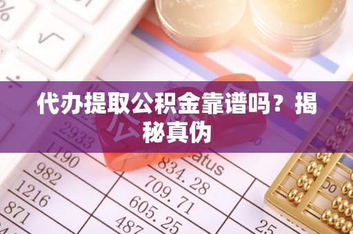 乌丘代办提取公积金靠谱吗？揭秘真伪