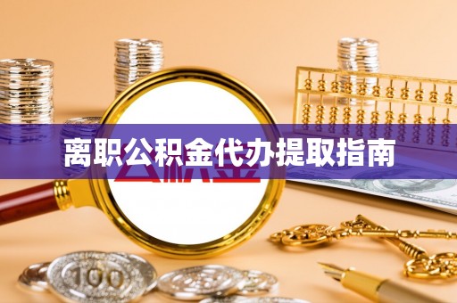 乌丘离职公积金代办提取指南
