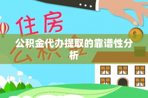 乌丘公积金代办提取的靠谱性分析