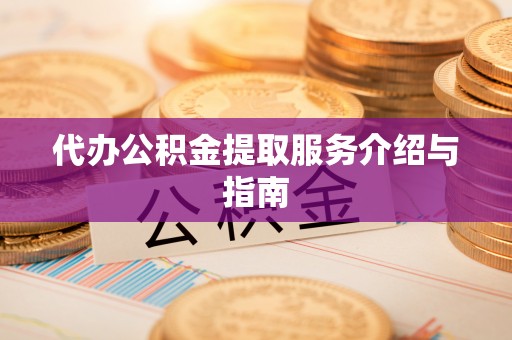 乌丘代办公积金提取服务介绍与指南